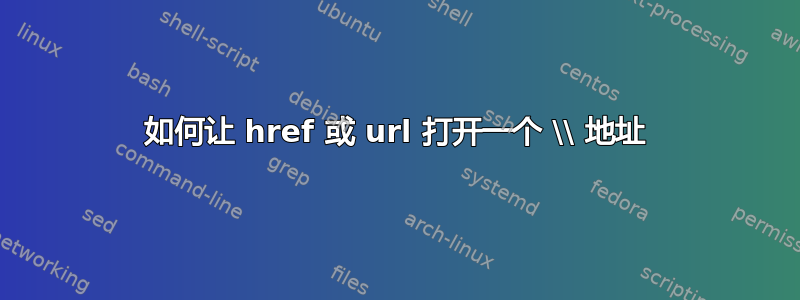 如何让 href 或 url 打开一个 \\ 地址