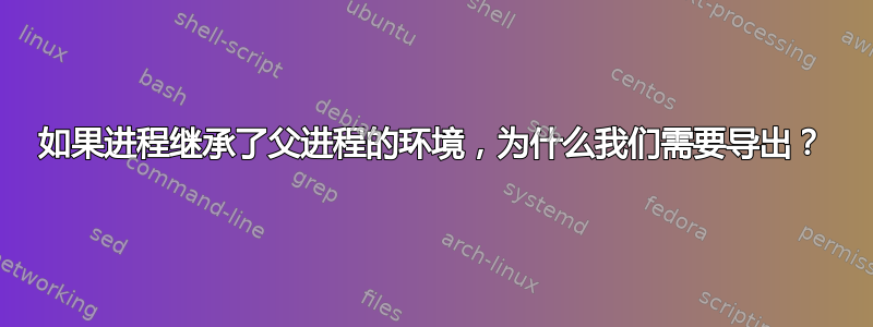 如果进程继承了父进程的环境，为什么我们需要导出？