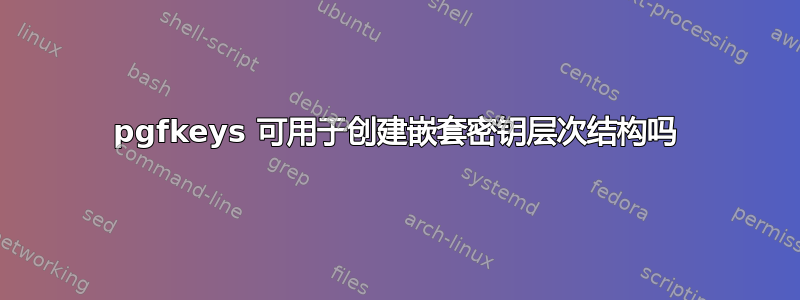 pgfkeys 可用于创建嵌套密钥层次结构吗