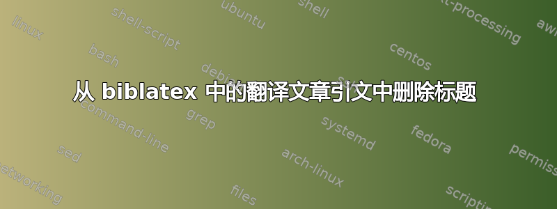 从 biblatex 中的翻译文章引文中删除标题