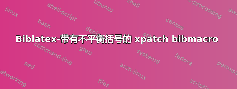 Biblatex-带有不平衡括号的 xpatch bibmacro