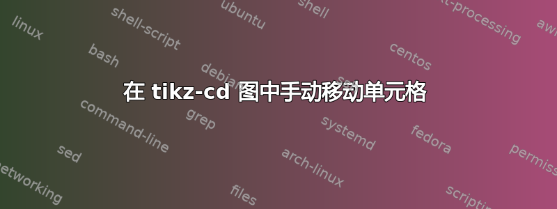 在 tikz-cd 图中手动移动单元格