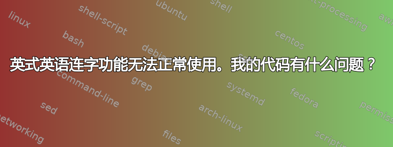 英式英语连字功能无法正常使用。我的代码有什么问题？