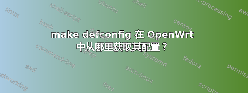 make defconfig 在 OpenWrt 中从哪里获取其配置？