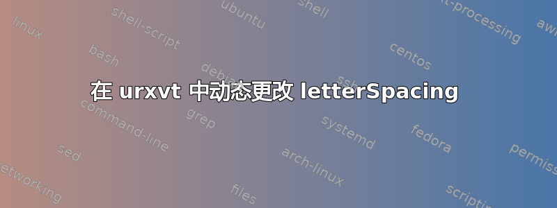 在 urxvt 中动态更改 letterSpacing