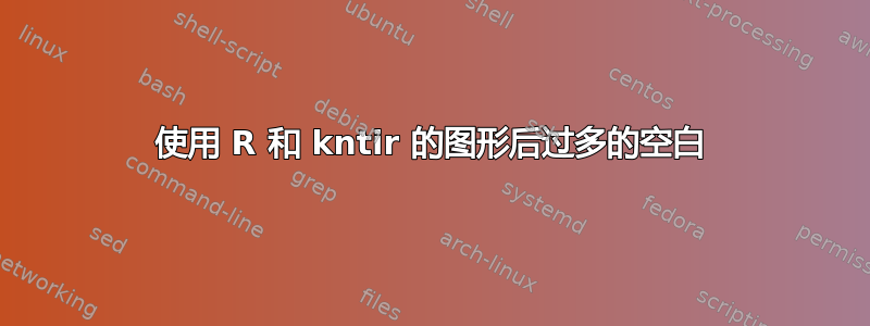 使用 R 和 kntir 的图形后过多的空白