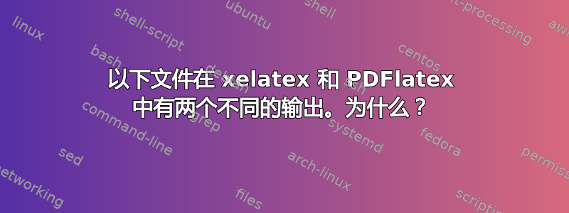 以下文件在 xelatex 和 PDFlatex 中有两个不同的输出。为什么？