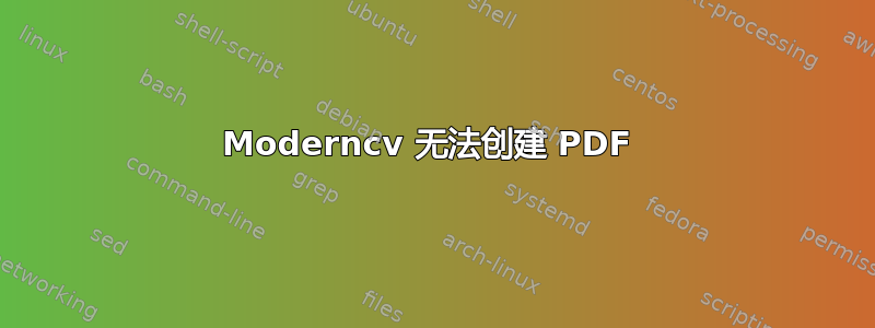 Moderncv 无法创建 PDF 