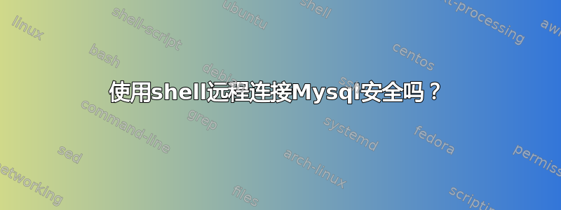 使用shell远程连接Mysql安全吗？