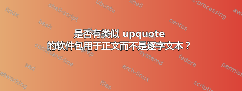 是否有类似 upquote 的软件包用于正文而不是逐字文本？