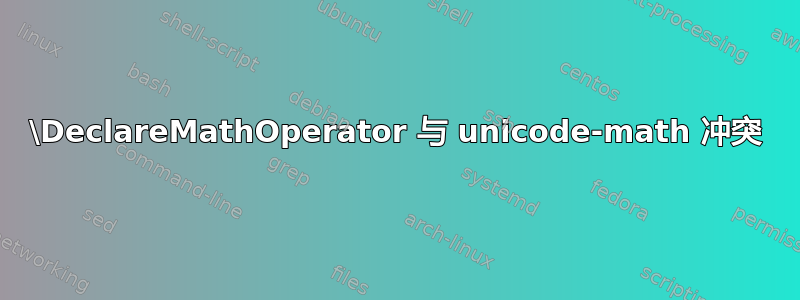 \DeclareMathOperator 与 unicode-math 冲突