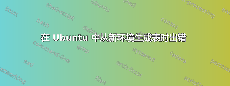 在 Ubuntu 中从新环境生成表时出错