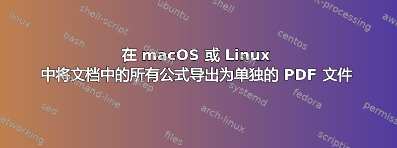 在 macOS 或 Linux 中将文档中的所有公式导出为单独的 PDF 文件