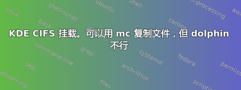 KDE CIFS 挂载。可以用 mc 复制文件，但 dolphin 不行