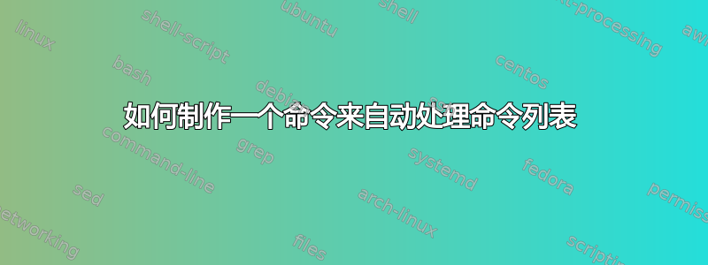 如何制作一个命令来自动处理命令列表