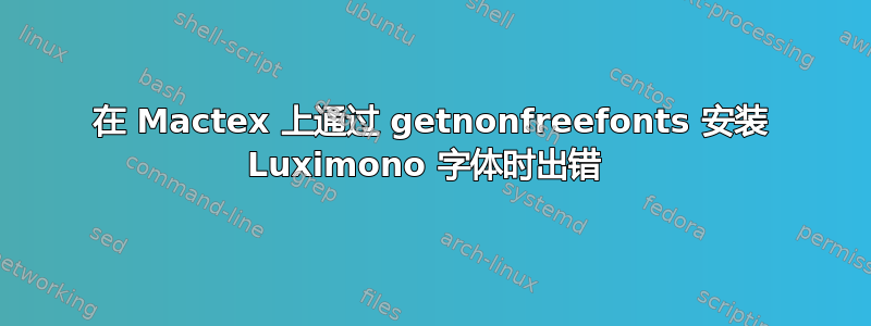 在 Mactex 上通过 getnonfreefonts 安装 Luximono 字体时出错 