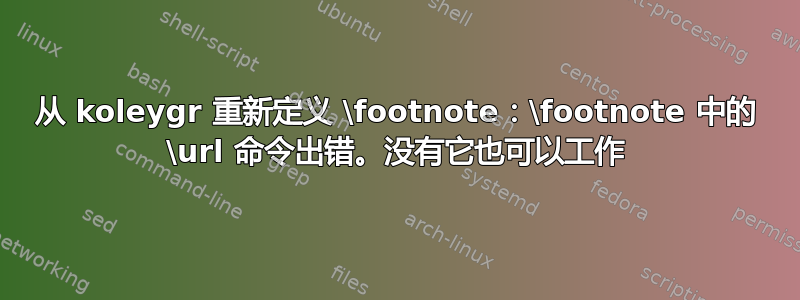 从 koleygr 重新定义 \footnote：\footnote 中的 \url 命令出错。没有它也可以工作