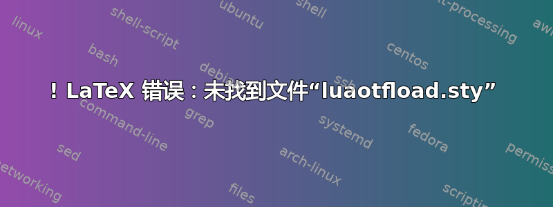 ! LaTeX 错误：未找到文件“luaotfload.sty”