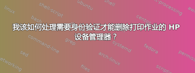 我该如何处理需要身份验证才能删除打印作业的 HP 设备管理器？