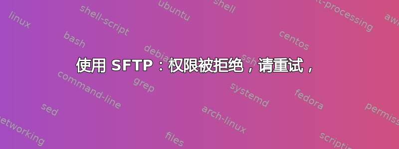 使用 SFTP：权限被拒绝，请重试，