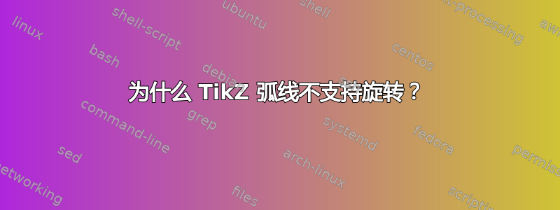 为什么 TikZ 弧线不支持旋转？