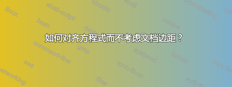 如何对齐方程式而不考虑文档边距？