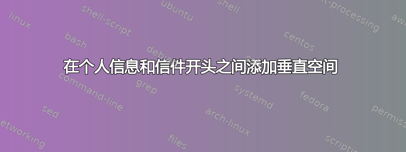 在个人信息和信件开头之间添加垂直空间