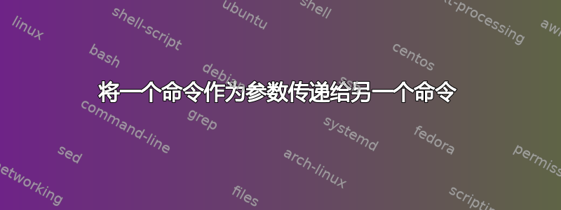 将一个命令作为参数传递给另一个命令