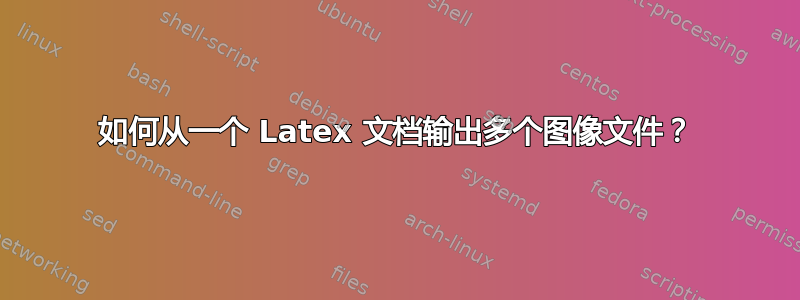 如何从一个 Latex 文档输出多个图像文件？