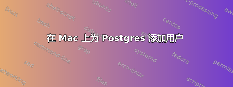 在 Mac 上为 Postgres 添加用户