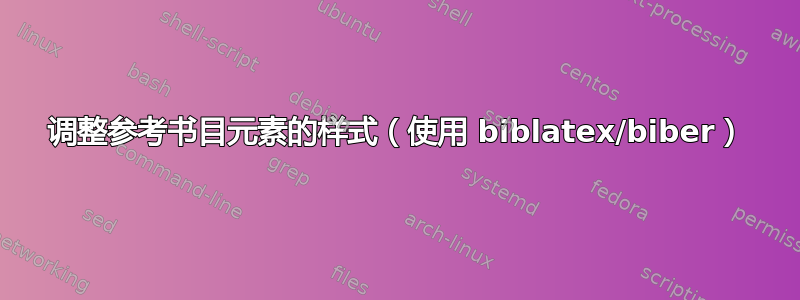 调整参考书目元素的样式（使用 biblatex/biber）