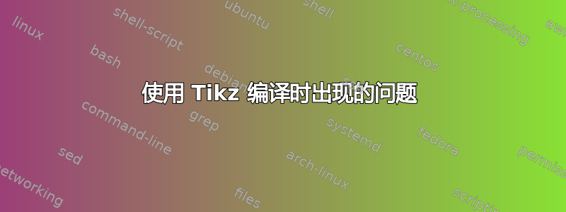 使用 Tikz 编译时出现的问题