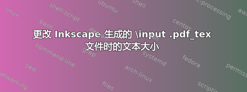 更改 Inkscape 生成的 \input .pdf_tex 文件时的文本大小