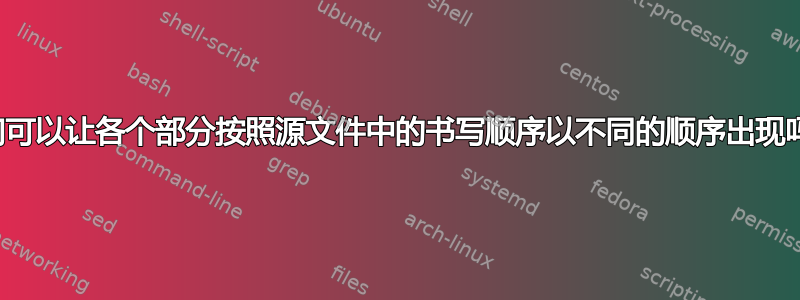 我们可以让各个部分按照源文件中的书写顺序以不同的顺序出现吗？