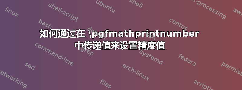 如何通过在 \pgfmathprintnumber 中传递值来设置精度值