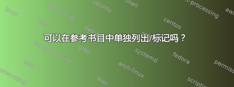 可以在参考书目中单独列出/标记吗？