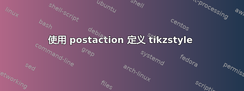 使用 postaction 定义 tikzstyle