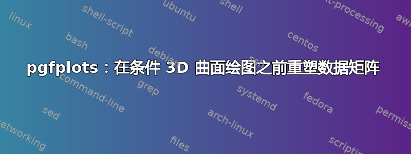 pgfplots：在条件 3D 曲面绘图之前重塑数据矩阵