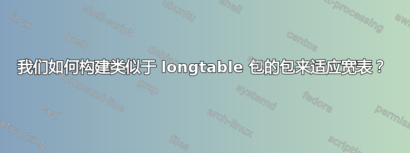 我们如何构建类似于 longtable 包的包来适应宽表？