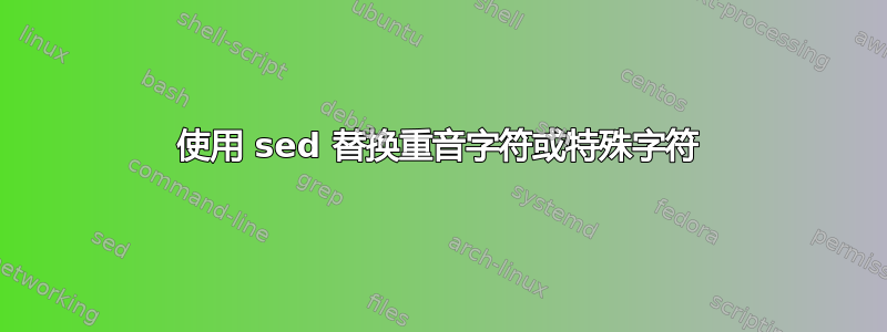 使用 sed 替换重音字符或特殊字符