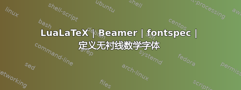 LuaLaTeX | Beamer | fontspec | 定义无衬线数学字体