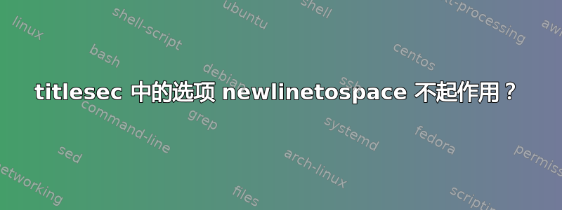 titlesec 中的选项 newlinetospace 不起作用？