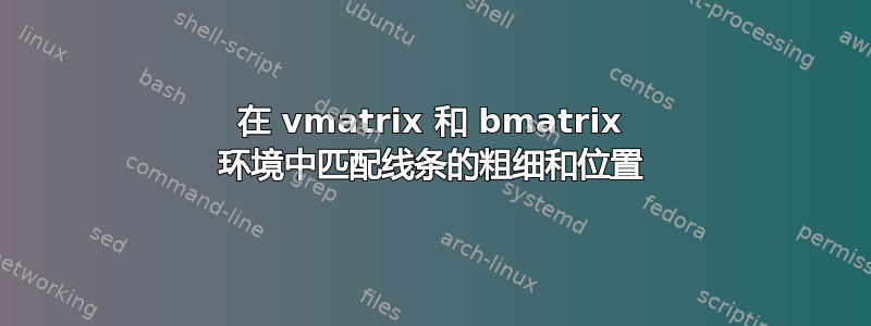 在 vmatrix 和 bmatrix 环境中匹配线条的粗细和位置