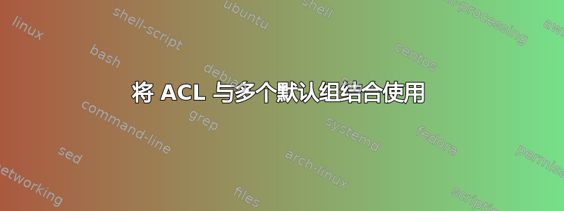 将 ACL 与多个默认组结合使用