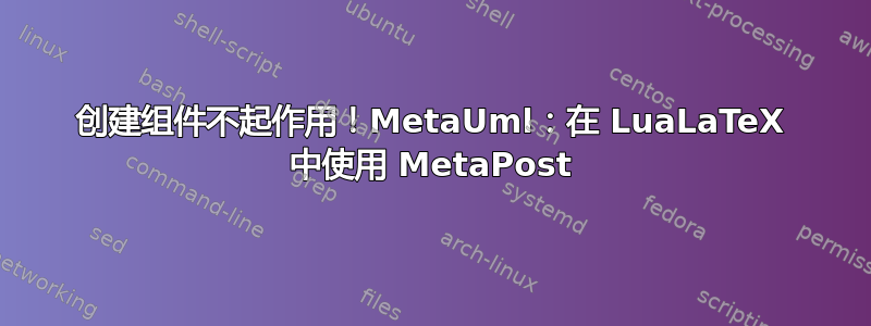 创建组件不起作用！MetaUml：在 LuaLaTeX 中使用 MetaPost