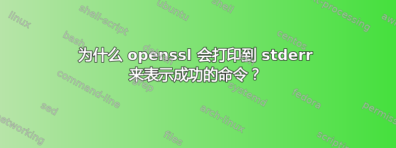 为什么 openssl 会打印到 stderr 来表示成功的命令？