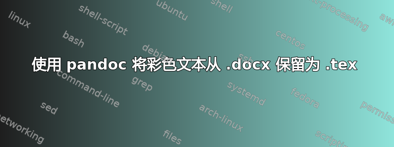 使用 pandoc 将彩色文本从 .docx 保留为 .tex