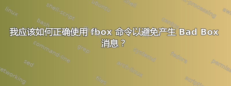 我应该如何正确使用 fbox 命令以避免产生 Bad Box 消息？