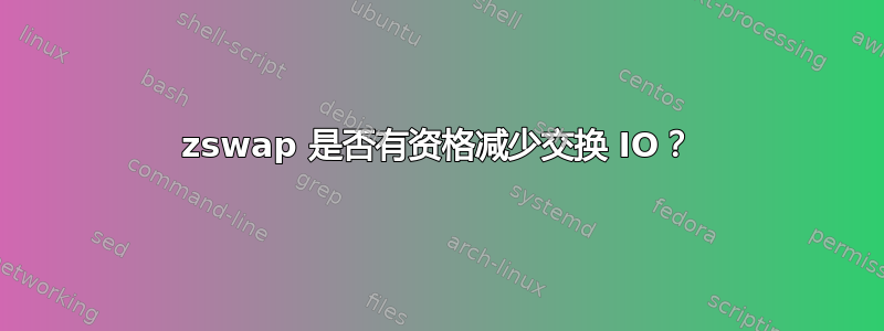 zswap 是否有资格减少交换 IO？