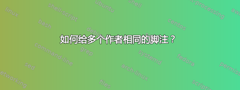 如何给多个作者相同的脚注？